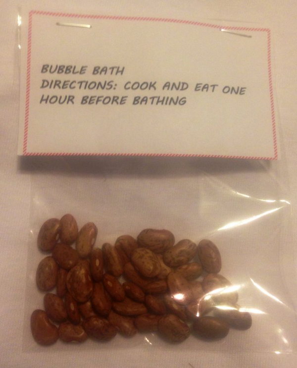 Bubble Bath. Put dried beans in a bag for a funny Christmas gag gift. 